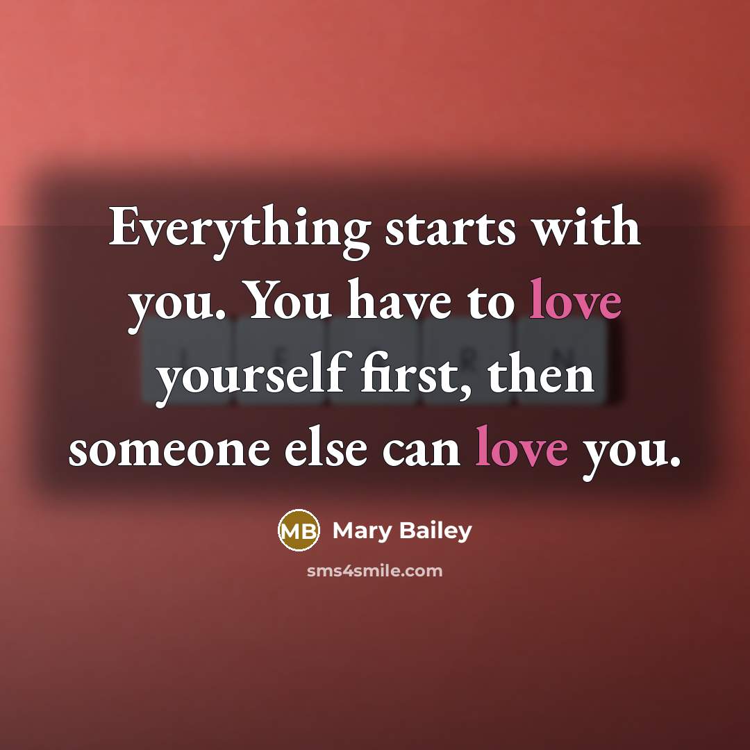 “Everything starts with you. You have to love yourself first,…” quote by Mary Bailey