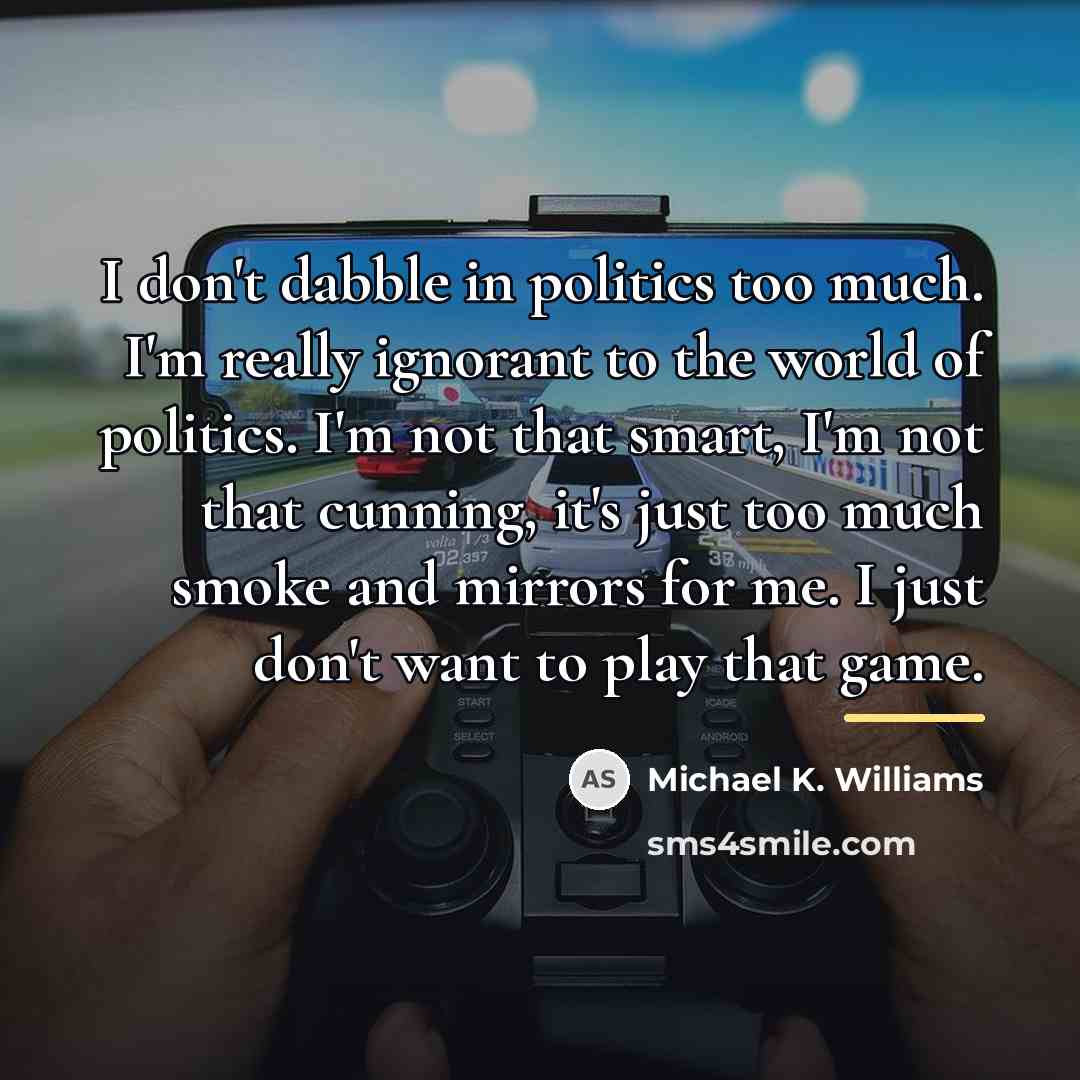 “I don't dabble in politics too much. I'm really ignorant…” quote by Michael K. Williams