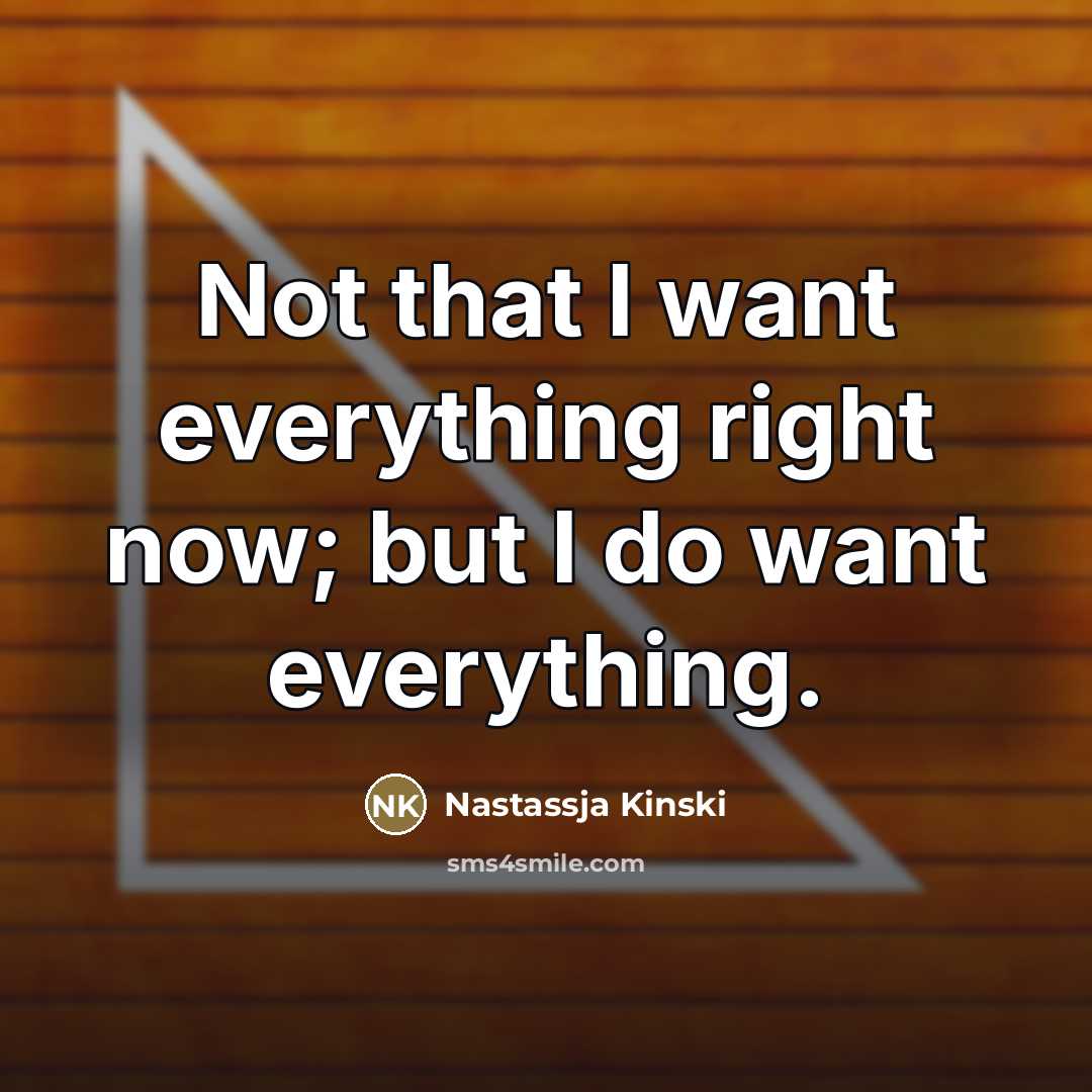 “Not that I want everything right now; but I do…” quote by Nastassja Kinski