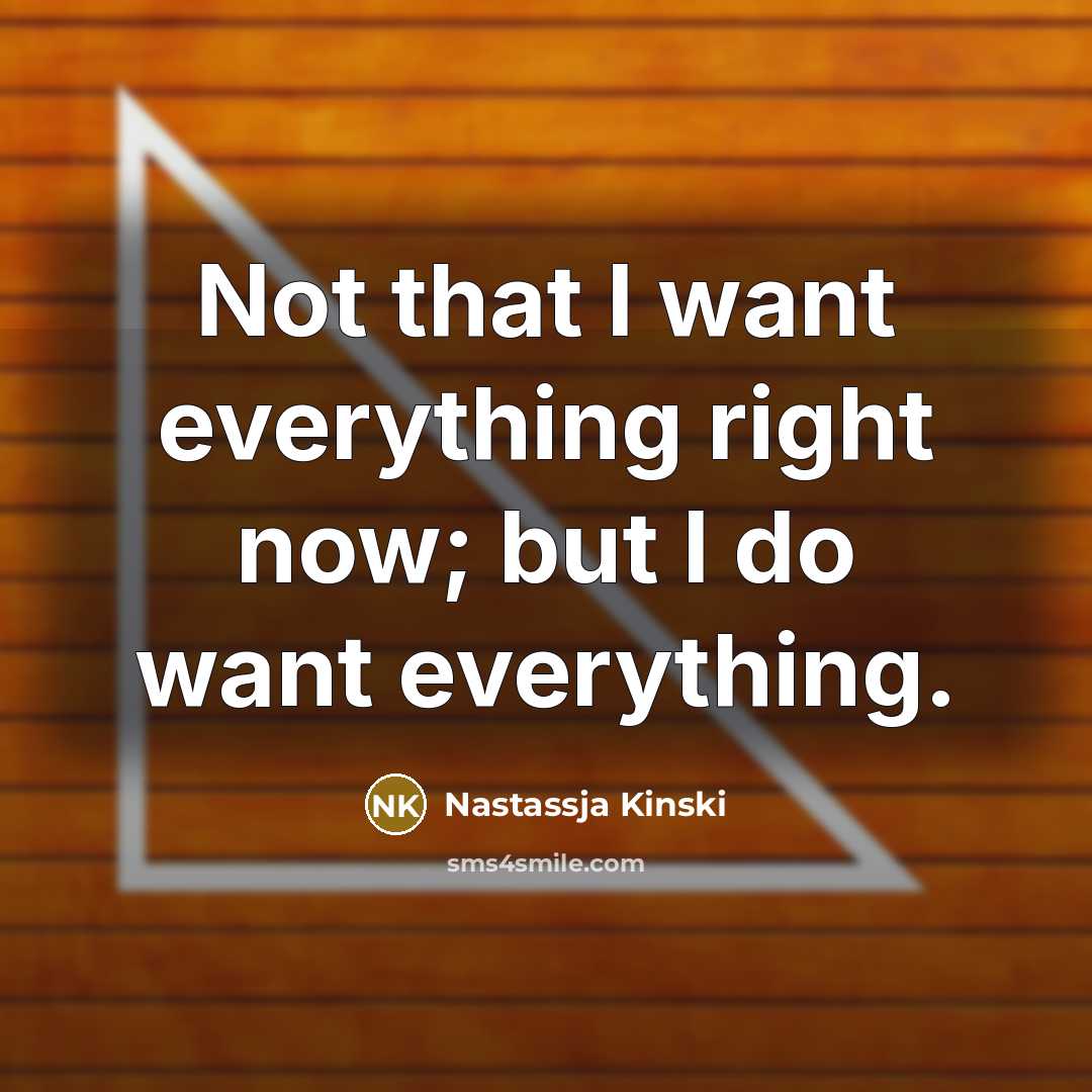 “Not that I want everything right now; but I do want everything.” quote by Nastassja Kinski