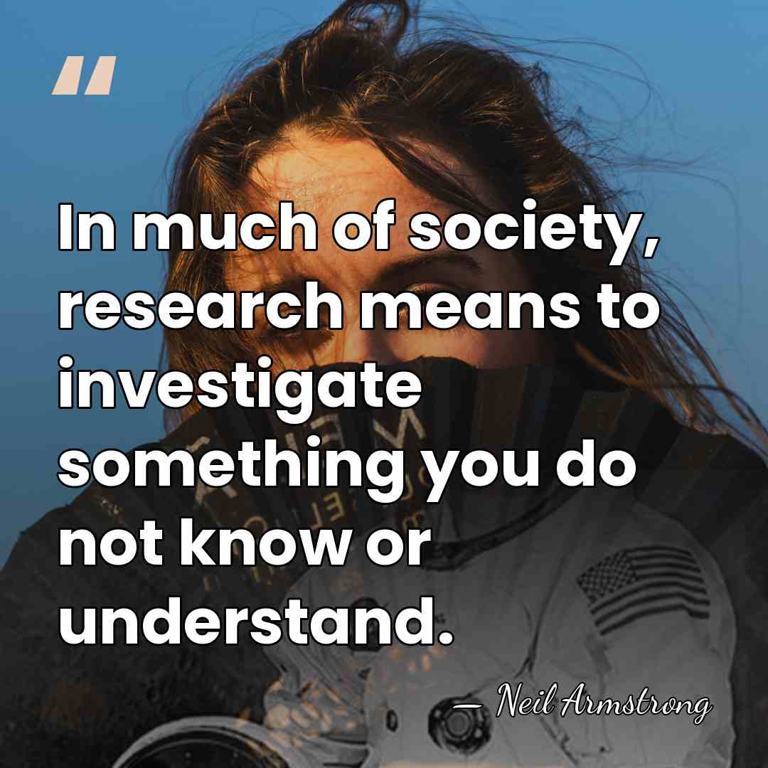 In much of society, research means to investigate something you do not&hellip; - Neil Armstrong