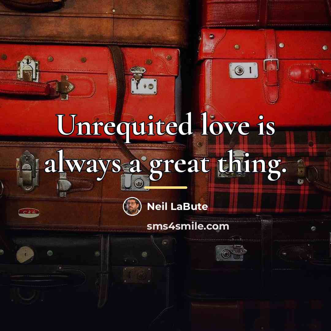 “Unrequited love is always a great thing.…” quote by Neil LaBute