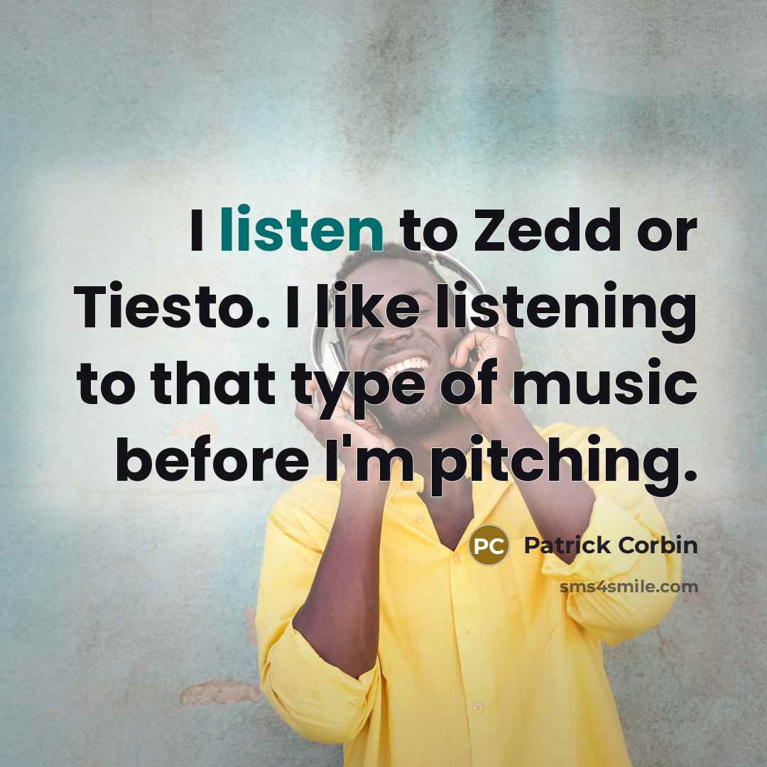 “I listen to Zedd or Tiesto. I like listening to…” quote by Patrick Corbin