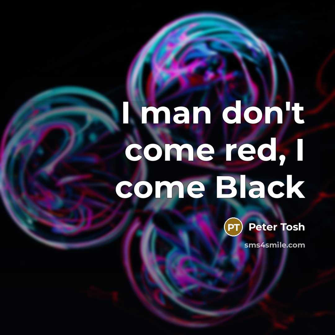 “I man don't come red, I come Black…” quote by Peter Tosh
