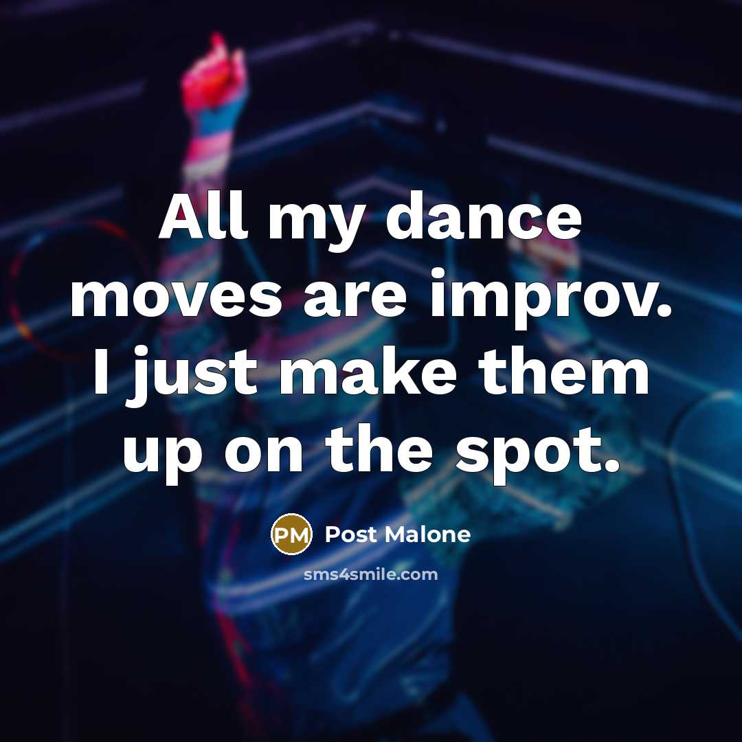 “All my dance moves are improv. I just make them…” quote by Post Malone