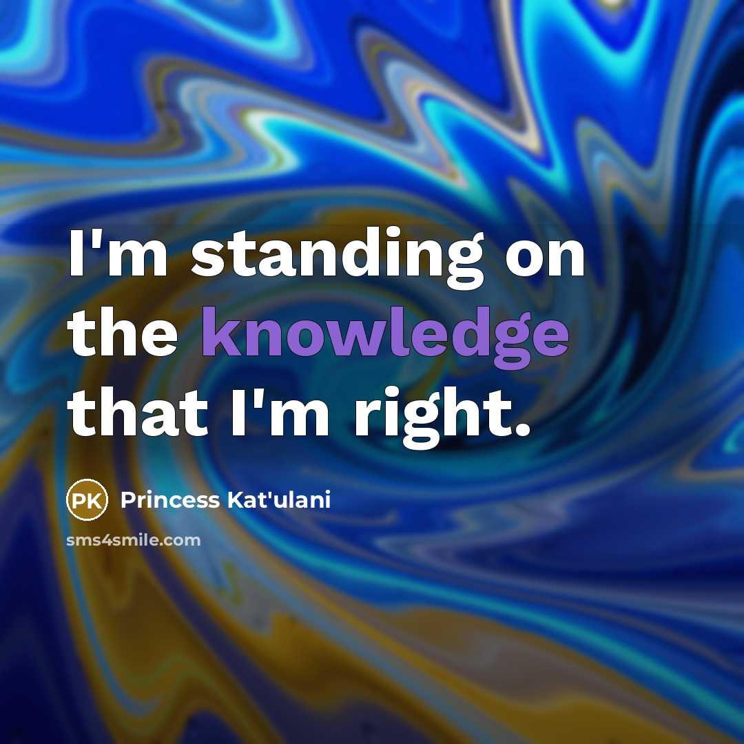 “I'm standing on the knowledge that I'm right.” quote by Princess Kat'ulani