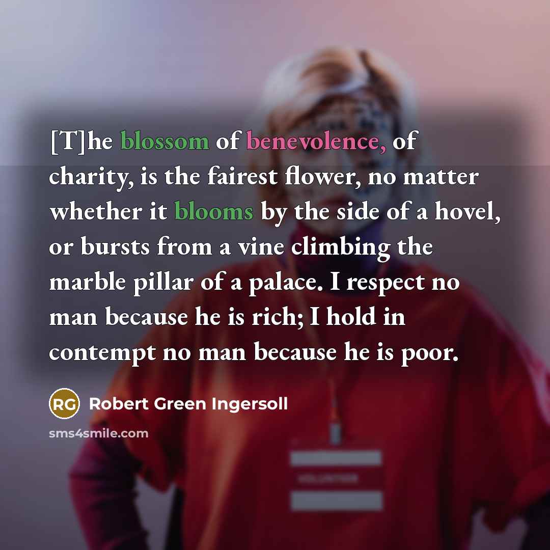 “[T]he blossom of benevolence, of charity, is the fairest flower,…” quote by Robert Green Ingersoll