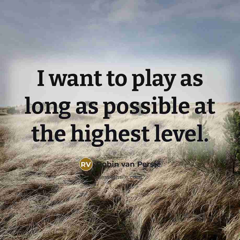 “I want to play as long as possible at the…” quote by Robin Van Persie