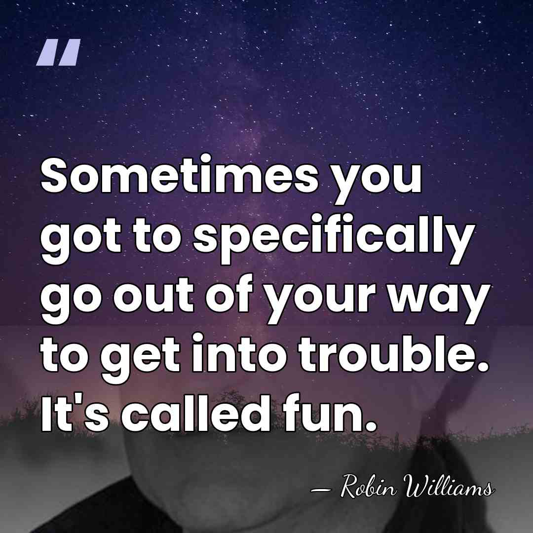 Sometimes you got to specifically go out of your way to get&hellip; - Robin Williams