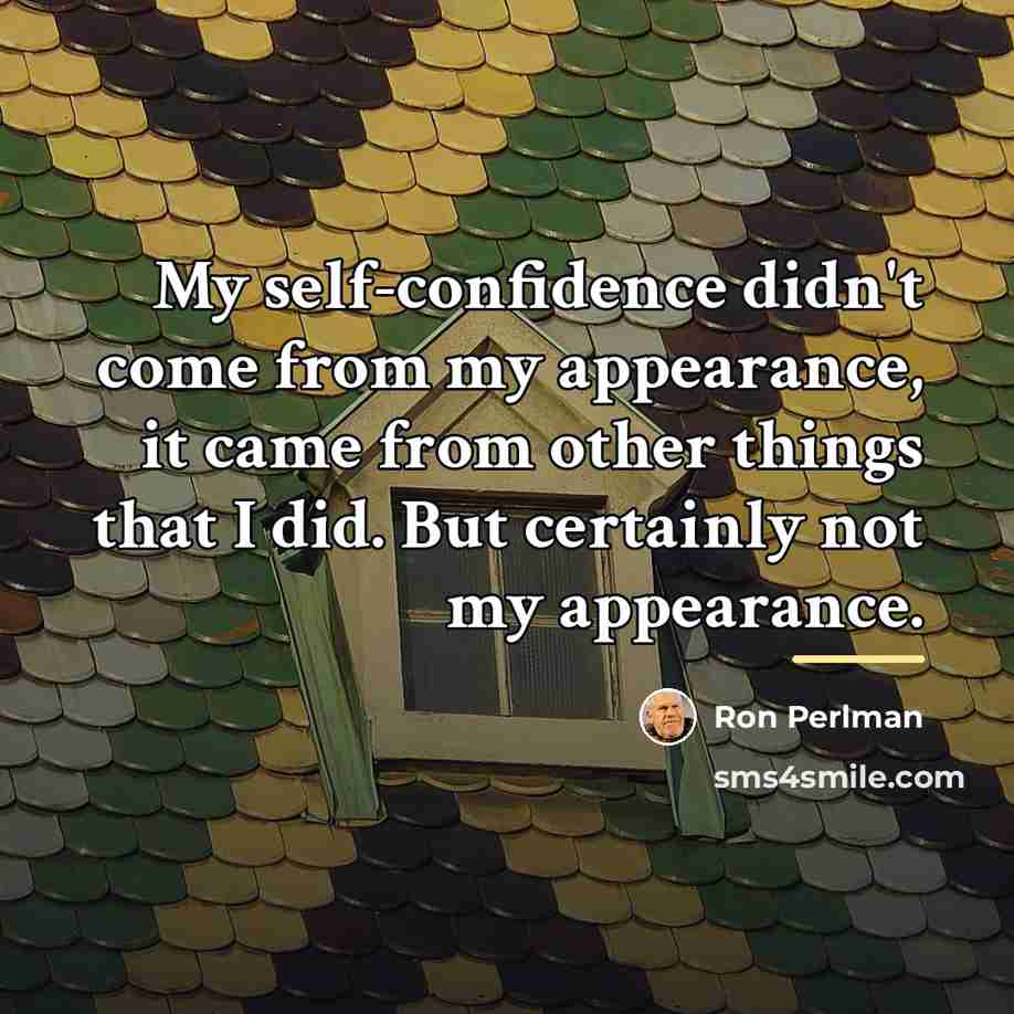 “My self-confidence didn't come from my appearance, it came from…” quote by Ron Perlman