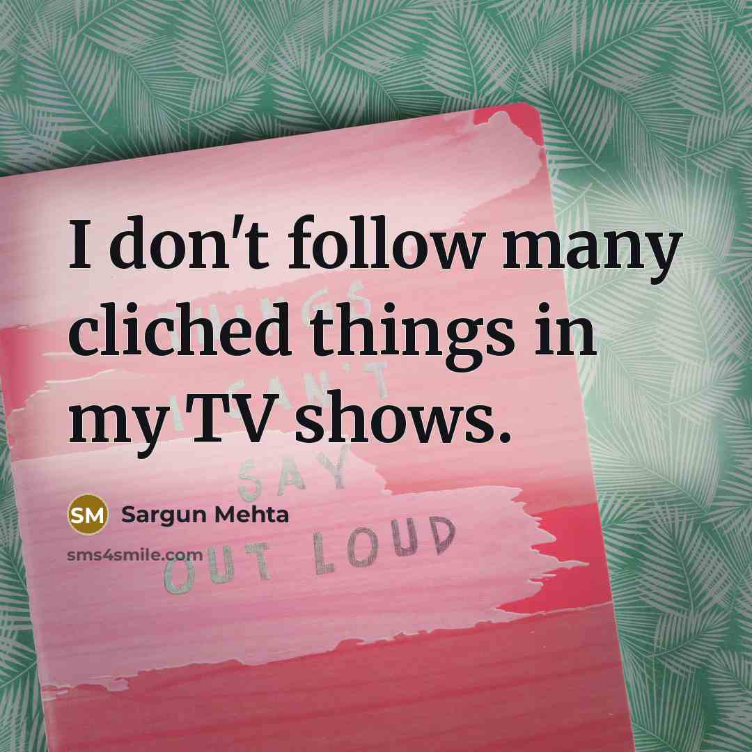“I don't follow many cliched things in my TV shows.” quote by Sargun Mehta