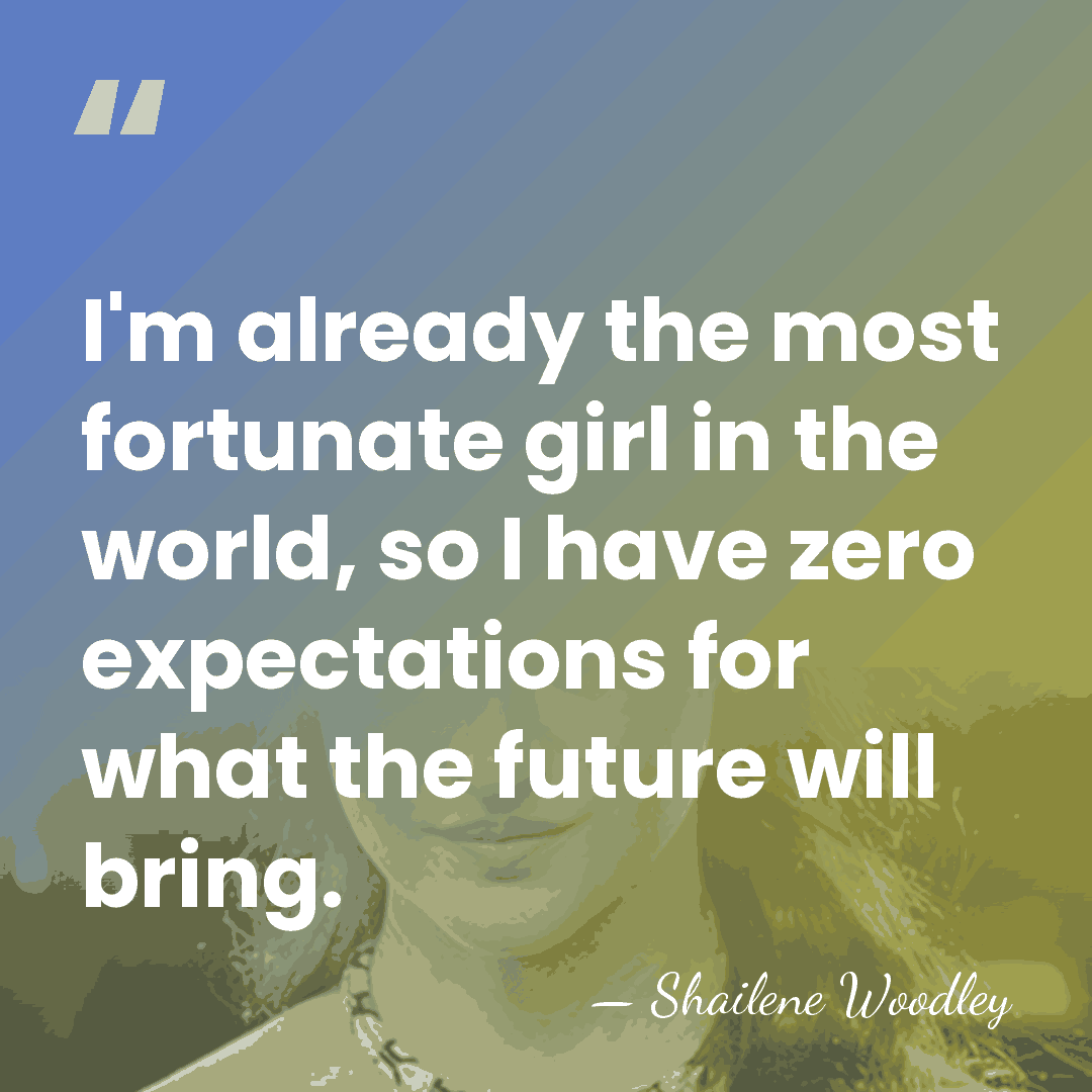I'm already the most fortunate girl in the world, so I have&hellip; - Shailene Woodley