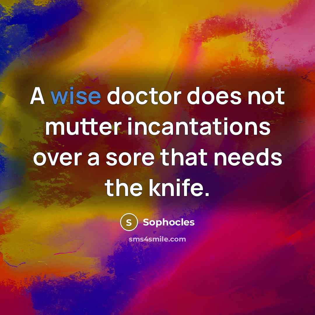 “A wise doctor does not mutter incantations over a sore that needs the knife.” quote by Sophocles