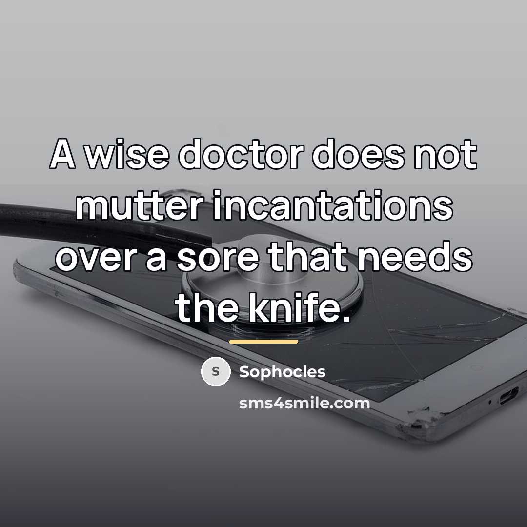 “A wise doctor does not mutter incantations over a sore…” quote by Sophocles