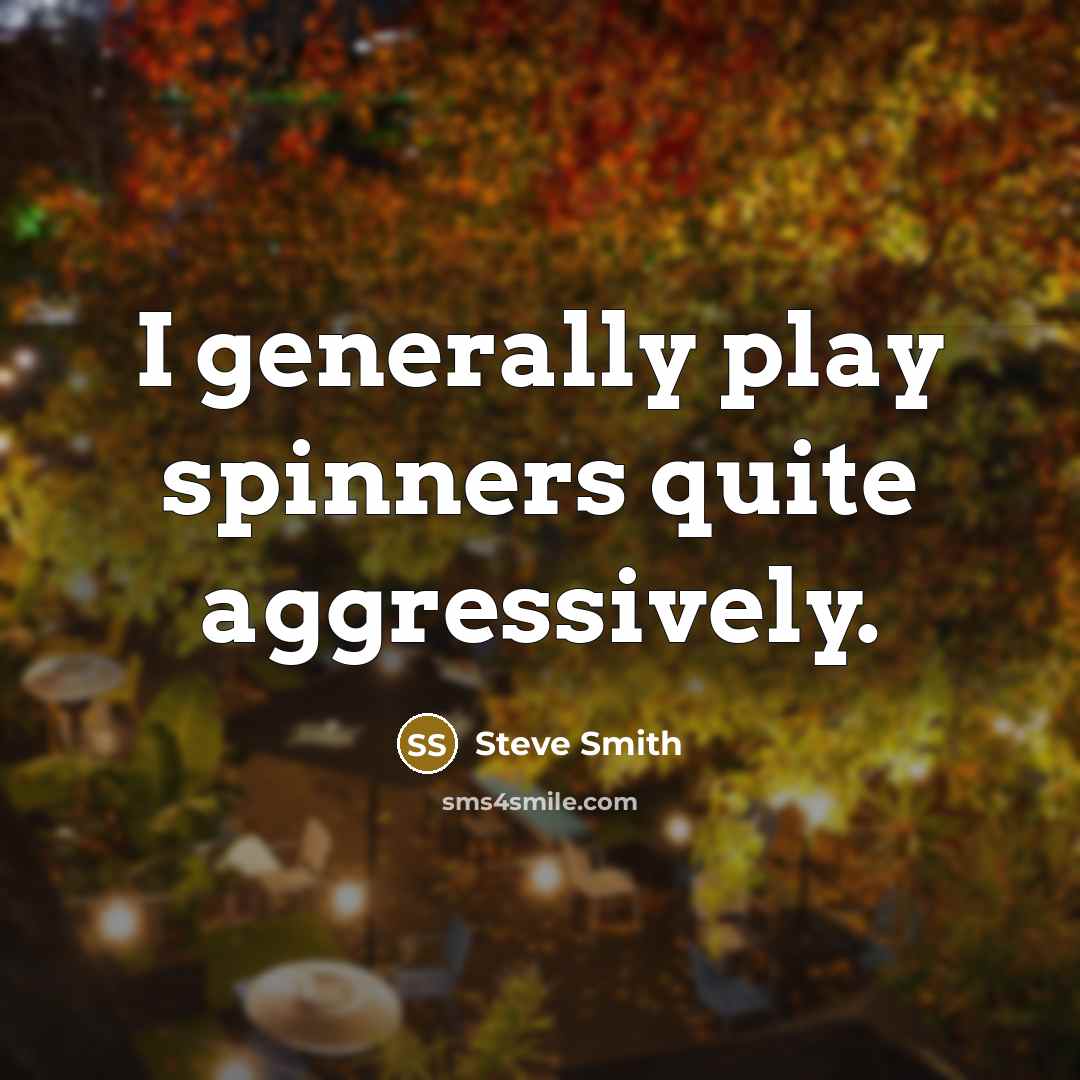 “I generally play spinners quite aggressively.…” quote by Steve Smith