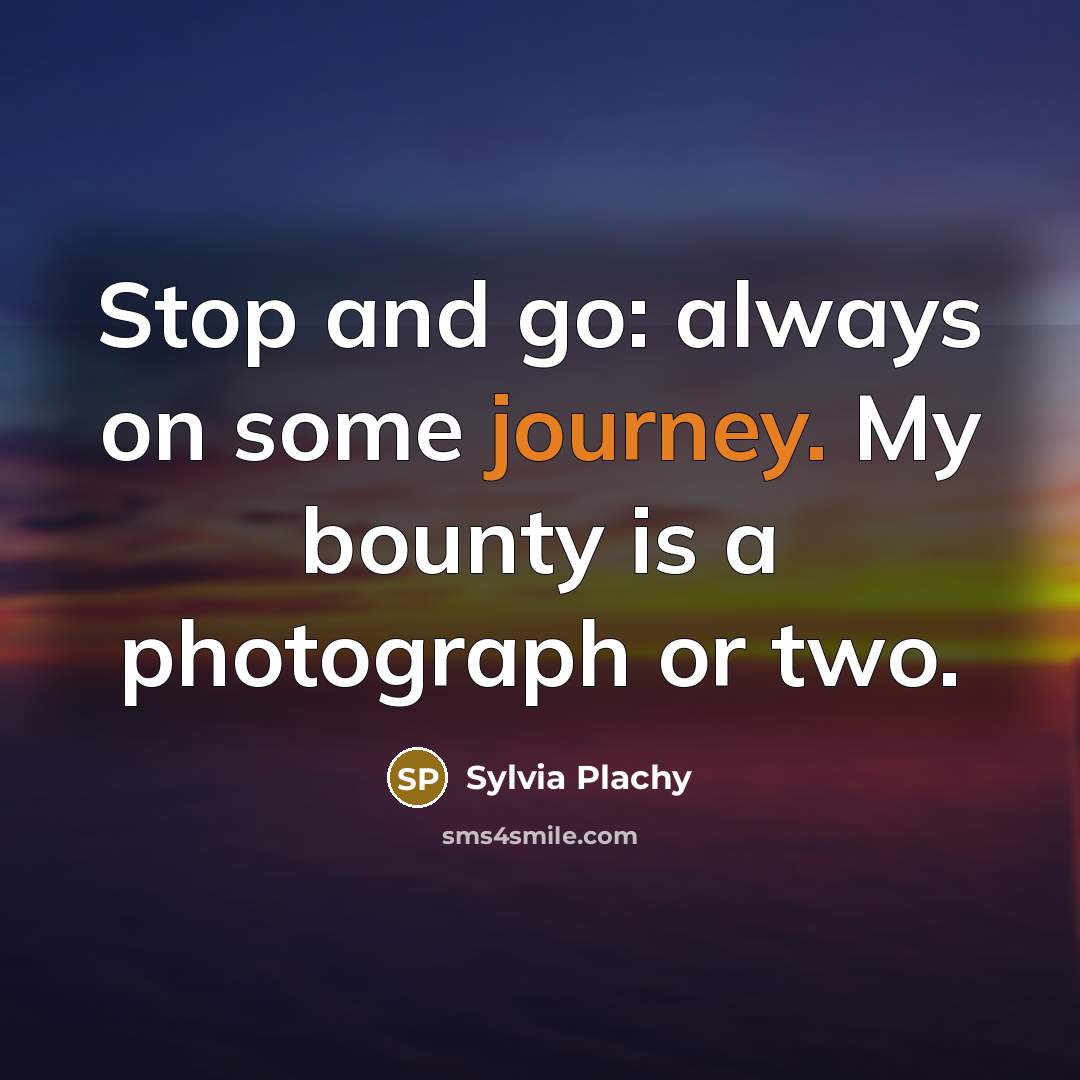 “Stop and go: always on some journey. My bounty is…” quote by Sylvia Plachy