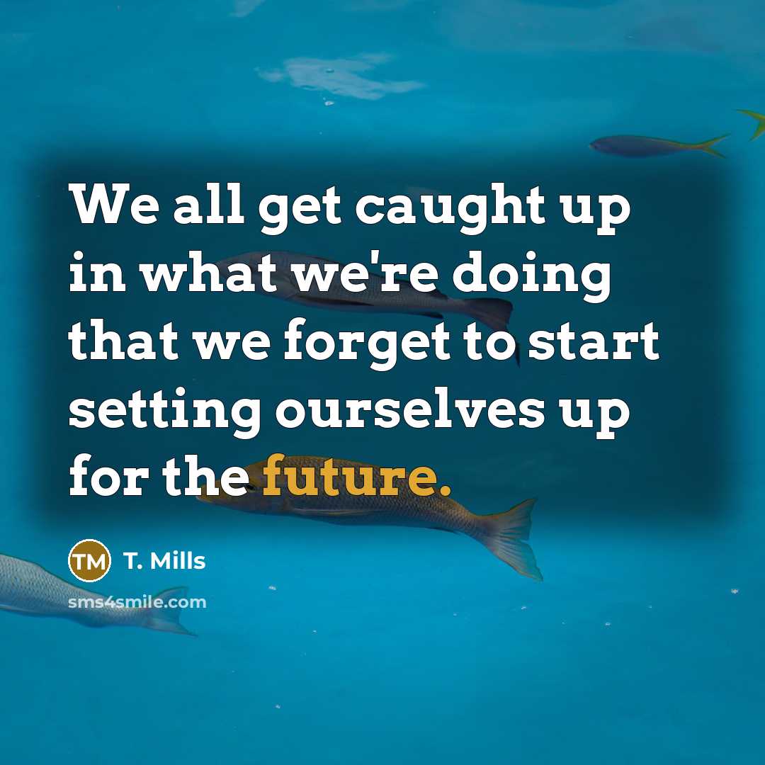 “We all get caught up in what we're doing that…” quote by T. Mills