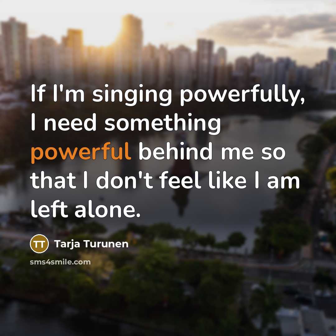 “If I'm singing powerfully, I need something powerful behind me…” quote by Tarja Turunen