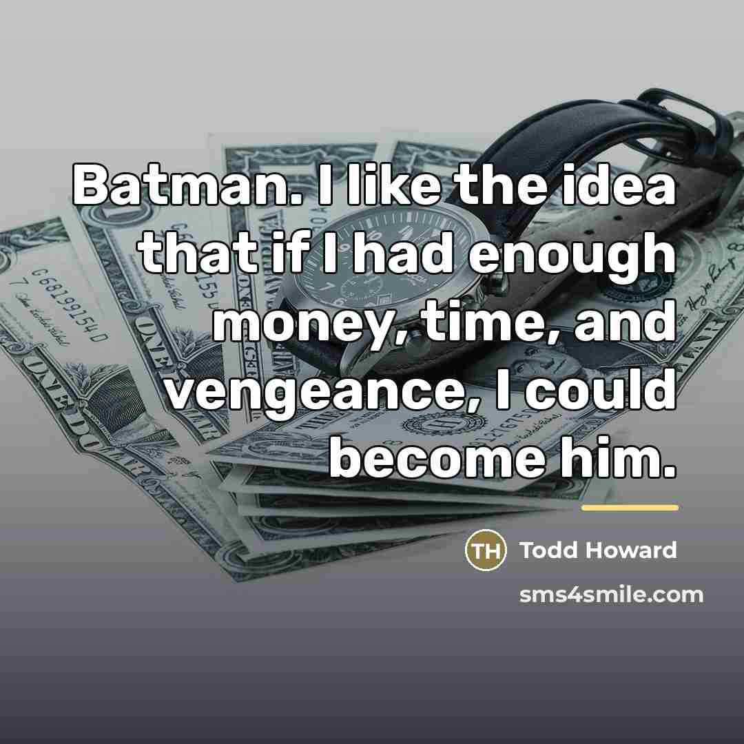 “Batman. I like the idea that if I had enough…” quote by Todd Howard