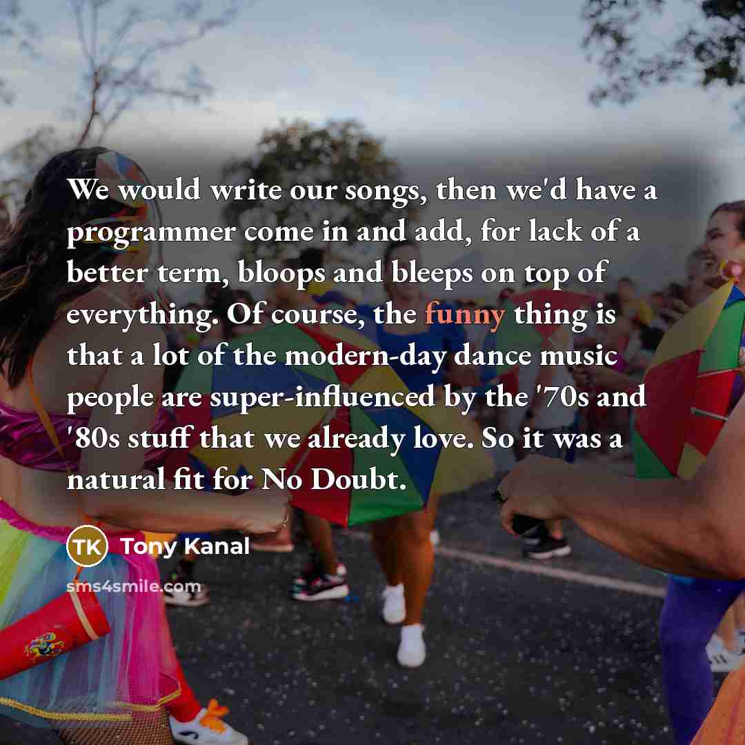 “We would write our songs, then we'd have a programmer…” quote by Tony Kanal