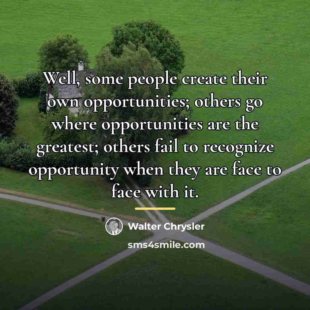“Well, some people create their own opportunities; others go where…” quote by Walter Chrysler