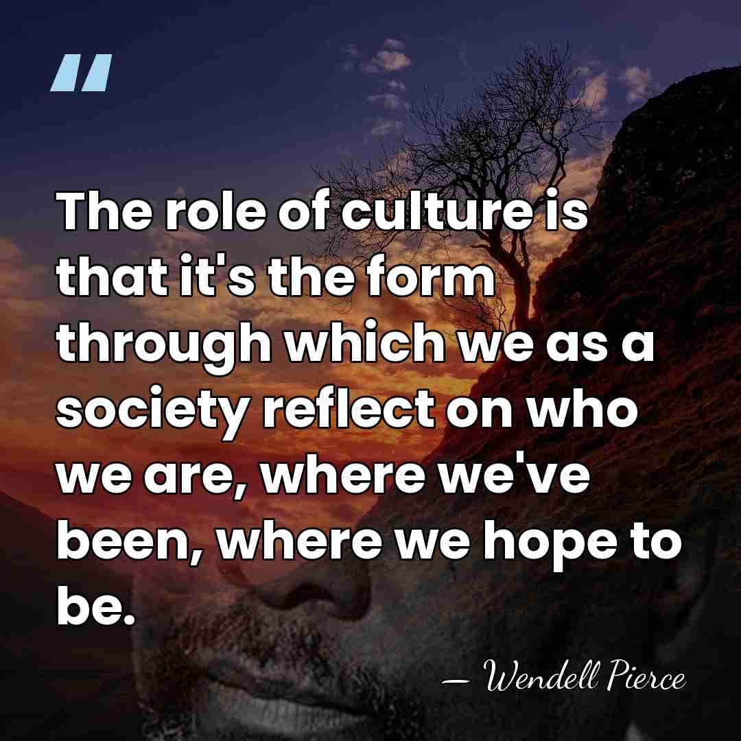 The role of culture is that it's the form through which we&hellip; - Wendell Pierce