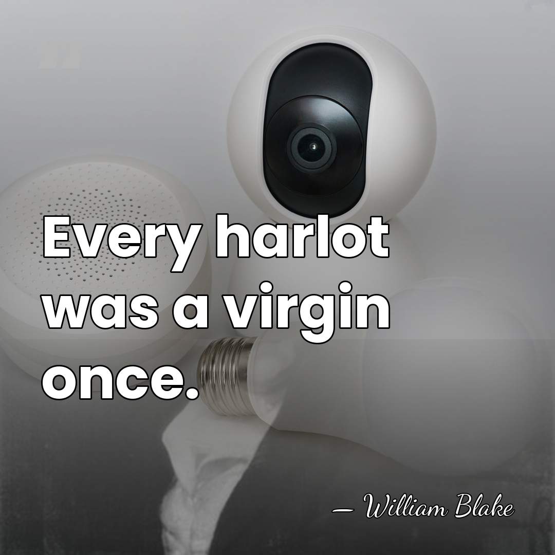 Every harlot was a virgin once. - William Blake