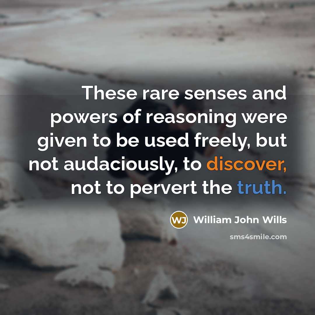 “These rare senses and powers of reasoning were given to…” quote by William John Wills