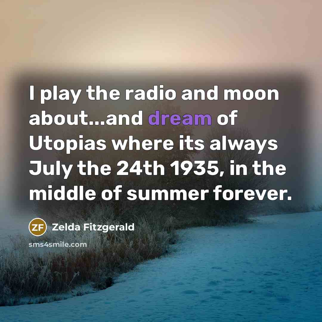 “I play the radio and moon about...and dream of Utopias…” quote by Zelda Fitzgerald