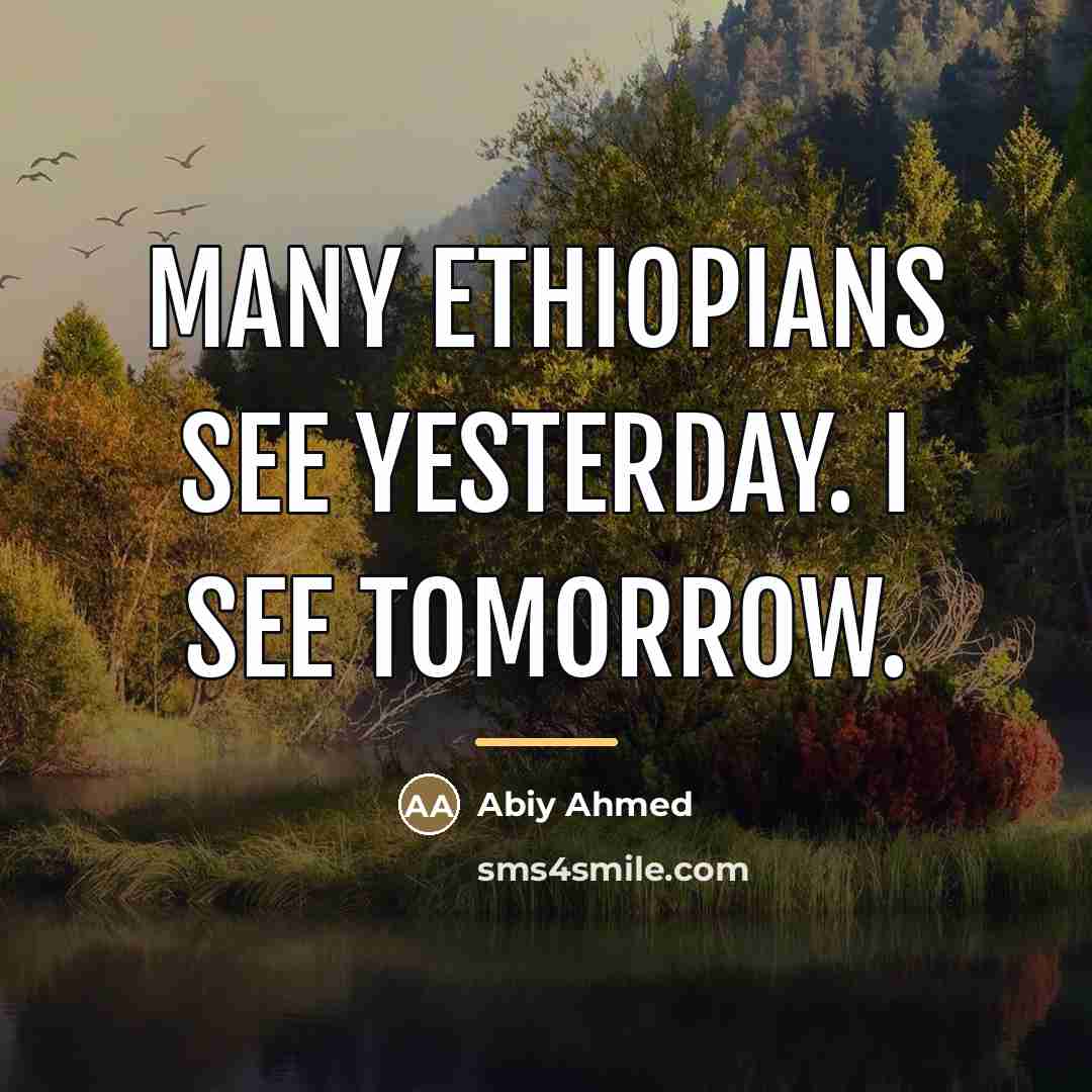 “Many Ethiopians see yesterday. I see tomorrow.…” quote by Abiy Ahmed