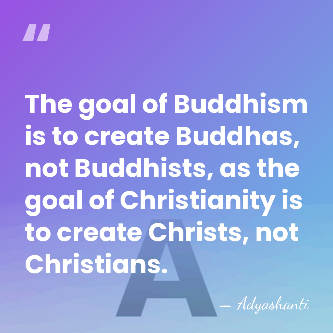 The goal of Buddhism is to create Buddhas, not Buddhists, as the&hellip; - Adyashanti