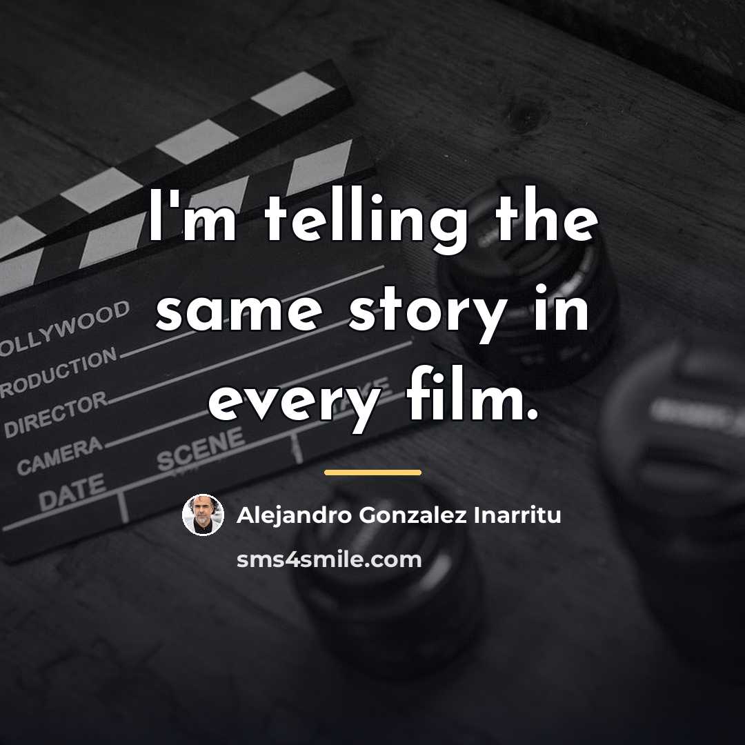 “I'm telling the same story in every film.…” quote by Alejandro Gonzalez Inarritu