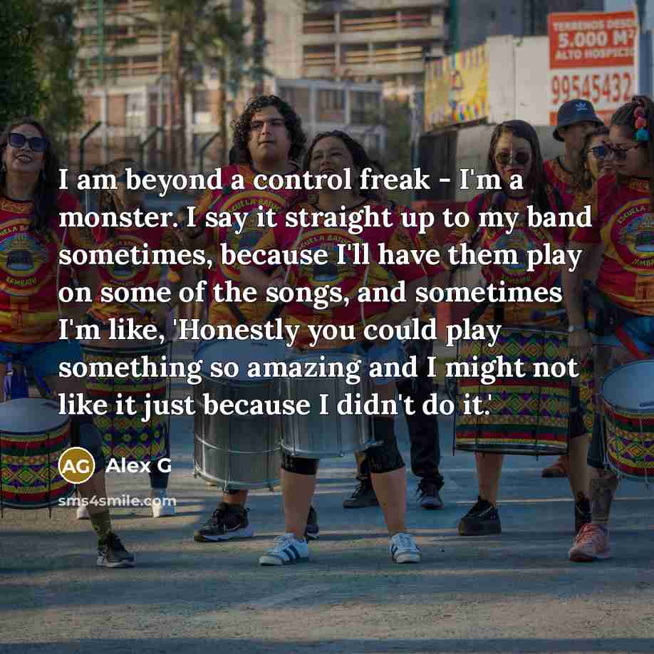 “I am beyond a control freak - I'm a monster.…” quote by Alex G