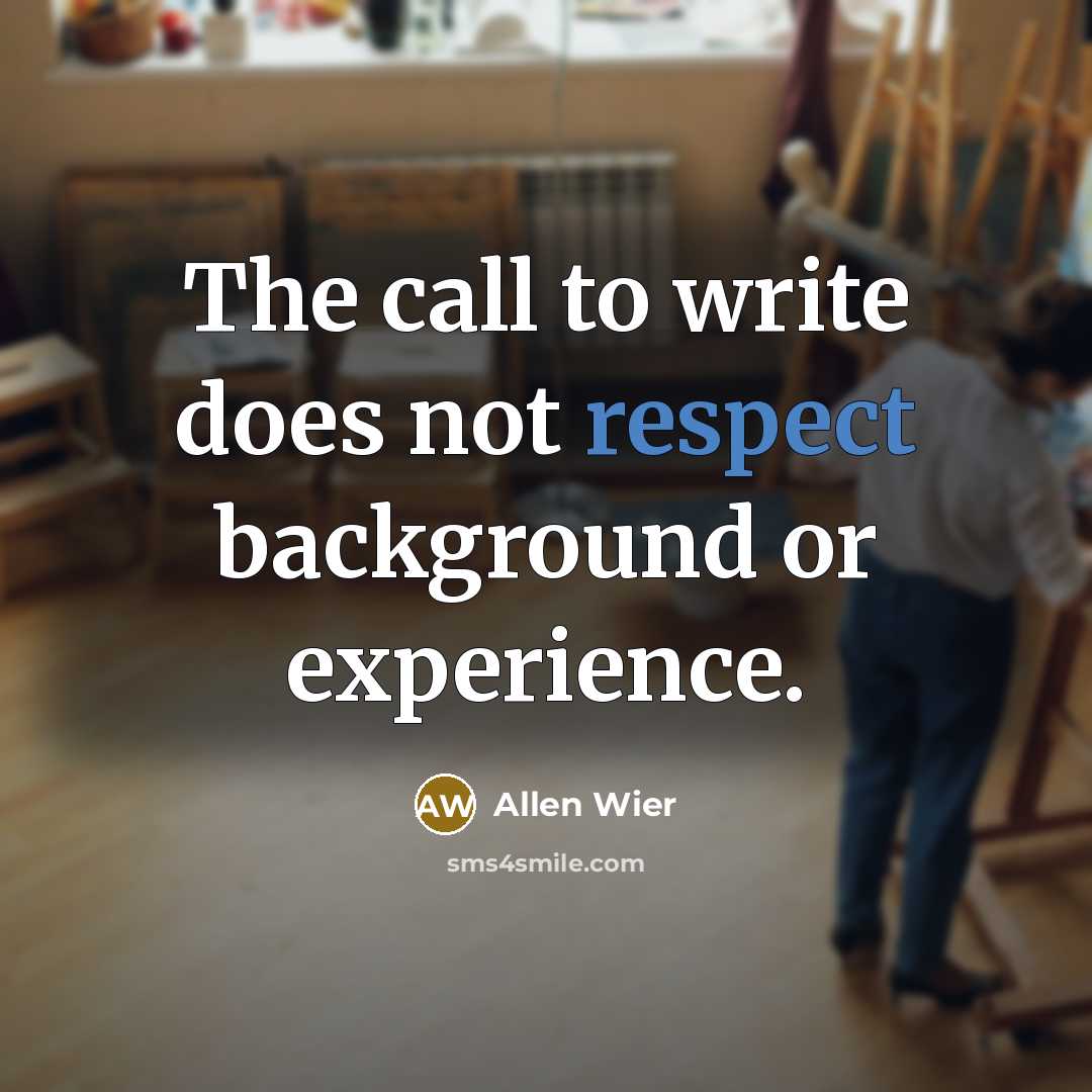 “The call to write does not respect background or experience.…” quote by Allen Wier