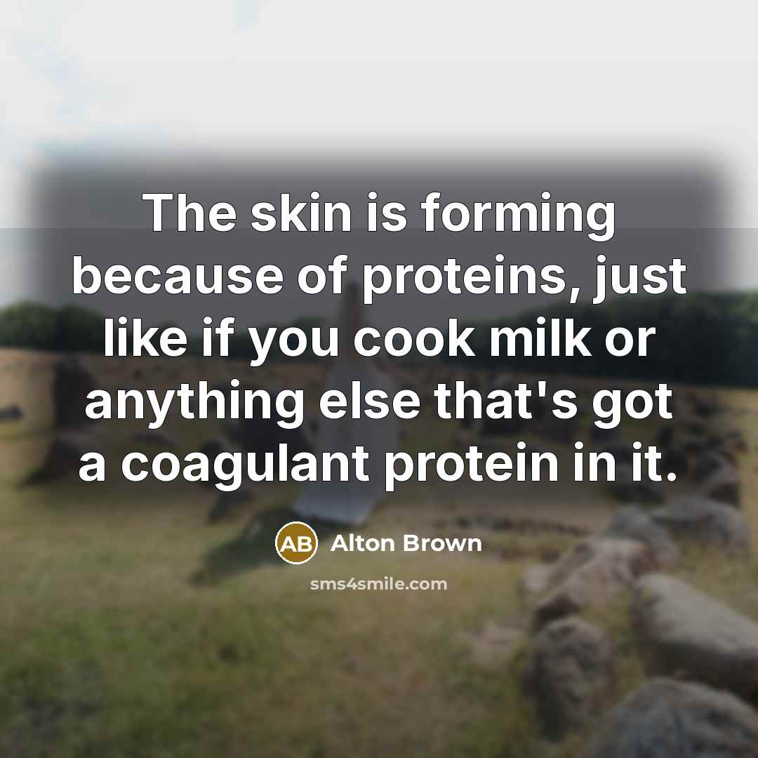 “The skin is forming because of proteins, just like if…” quote by Alton Brown