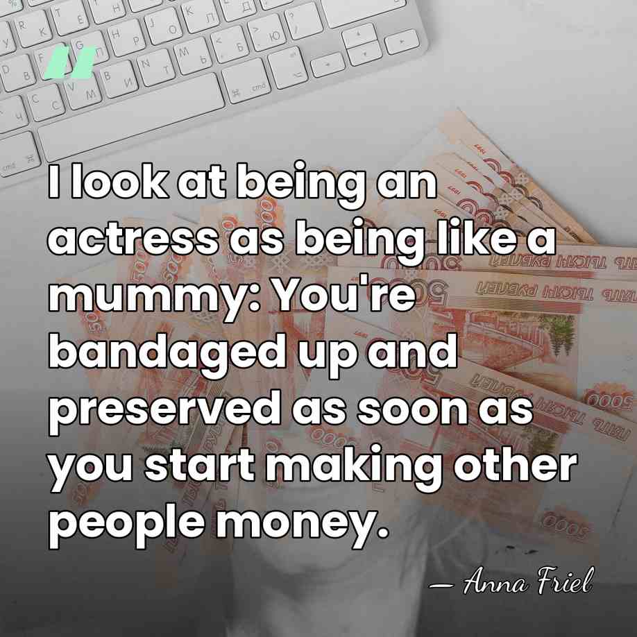 I look at being an actress as being like a mummy: You're&hellip; - Anna Friel