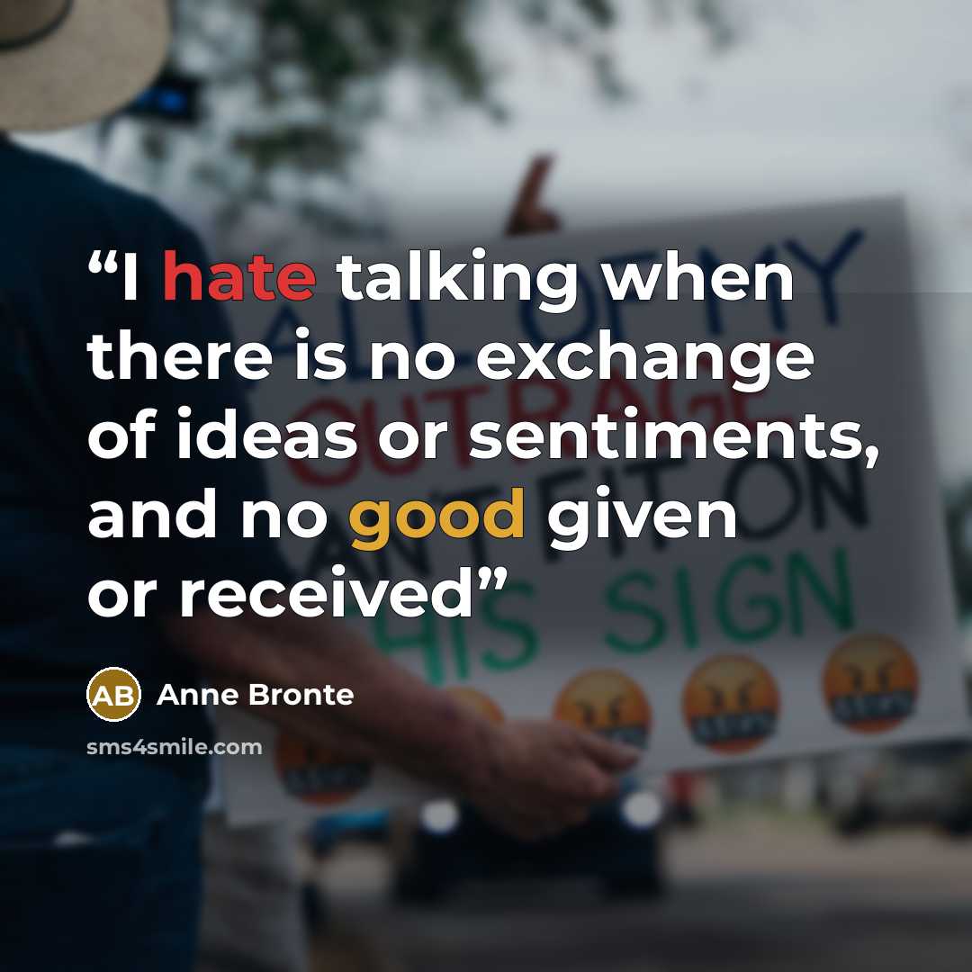“I hate talking when there is no exchange of ideas or sentiments, and no good given or received” quote by Anne Brontë
