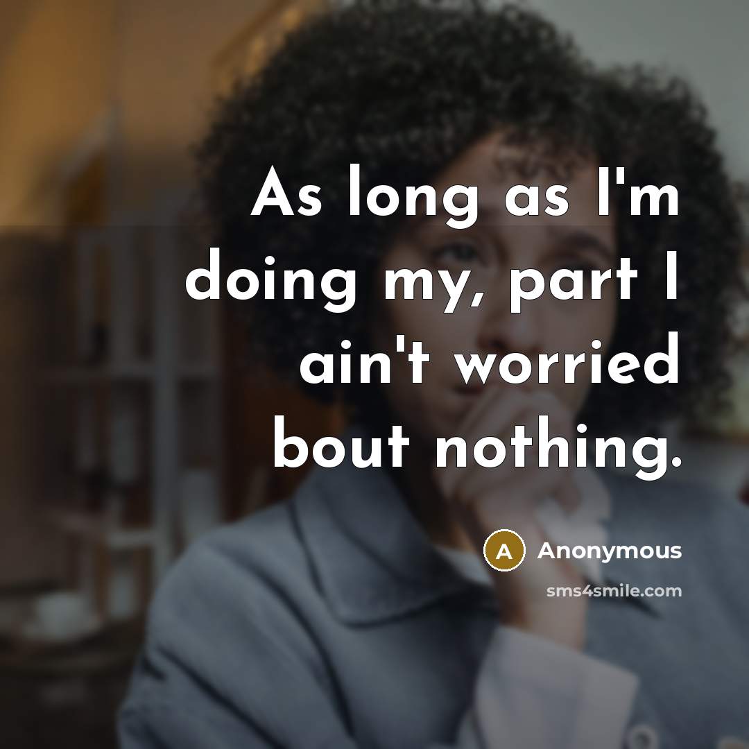 “As long as I'm doing my, part I ain't worried…” quote by Anonymous