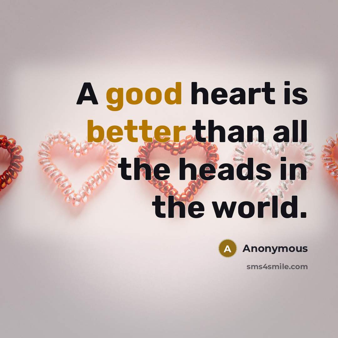 “A good heart is better than all the heads in the world.” quote by Anonymous