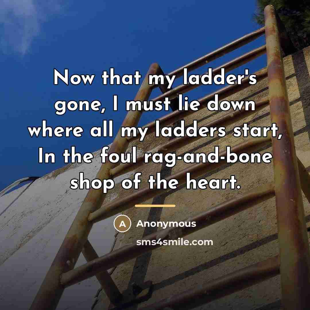 “Now that my ladder's gone, I must lie down where…” quote by Anonymous