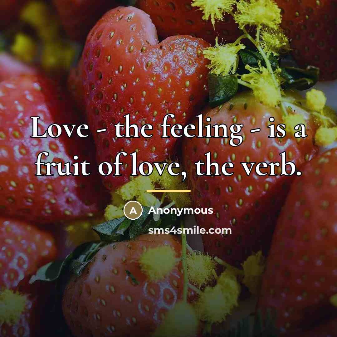 “Love - the feeling - is a fruit of love,…” quote by Anonymous