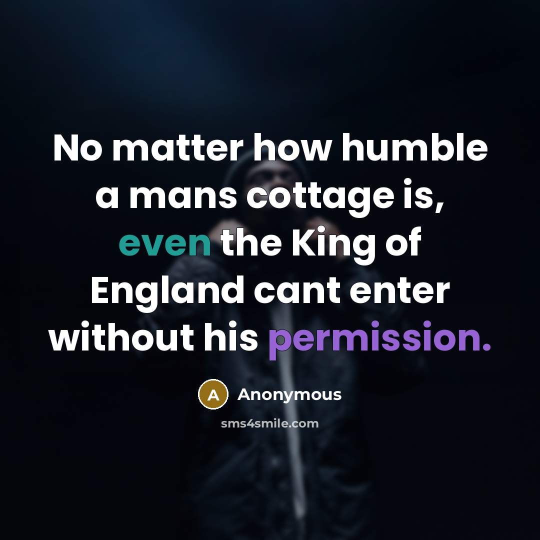 “No matter how humble a mans cottage is, even the King of England cant enter without his permission.” quote by Anonymous