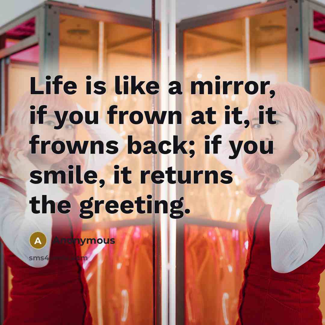 “Life is like a mirror, if you frown at it,…” quote by Anonymous