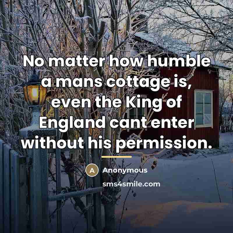 “No matter how humble a mans cottage is, even the King of England cant enter without his permission.” quote by Anonymous