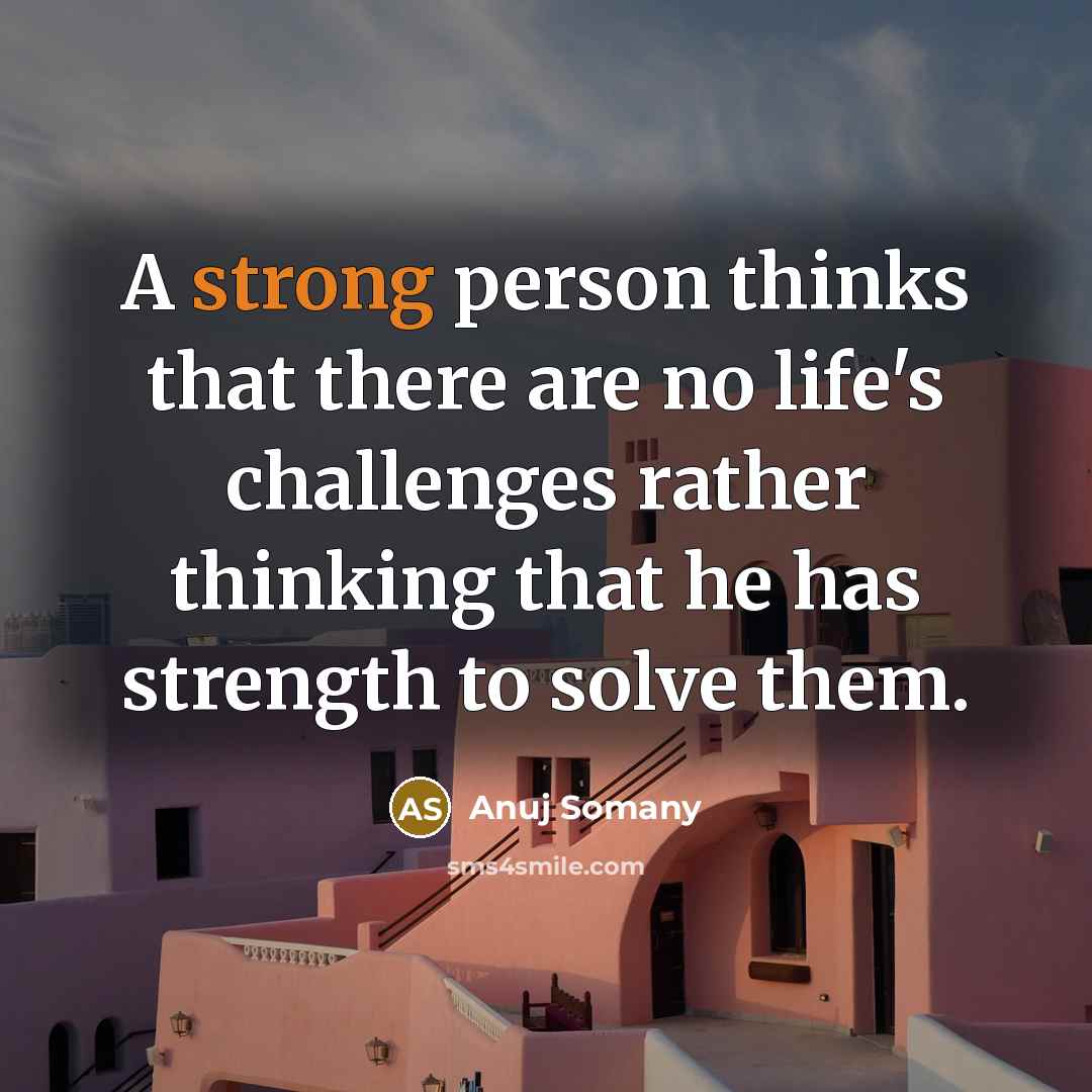“A strong person thinks that there are no life's challenges…” quote by Anuj Somany