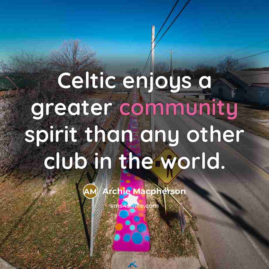 “Celtic enjoys a greater community spirit than any other club…” quote by Archie Macpherson