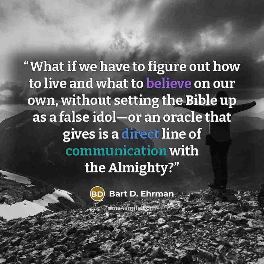 “What if we have to figure out how to live and what to believe on our own, without setting the Bible up as a false idol—or an oracle that gives is a direct line of communication with the Almighty?” quote by Bart D. Ehrman