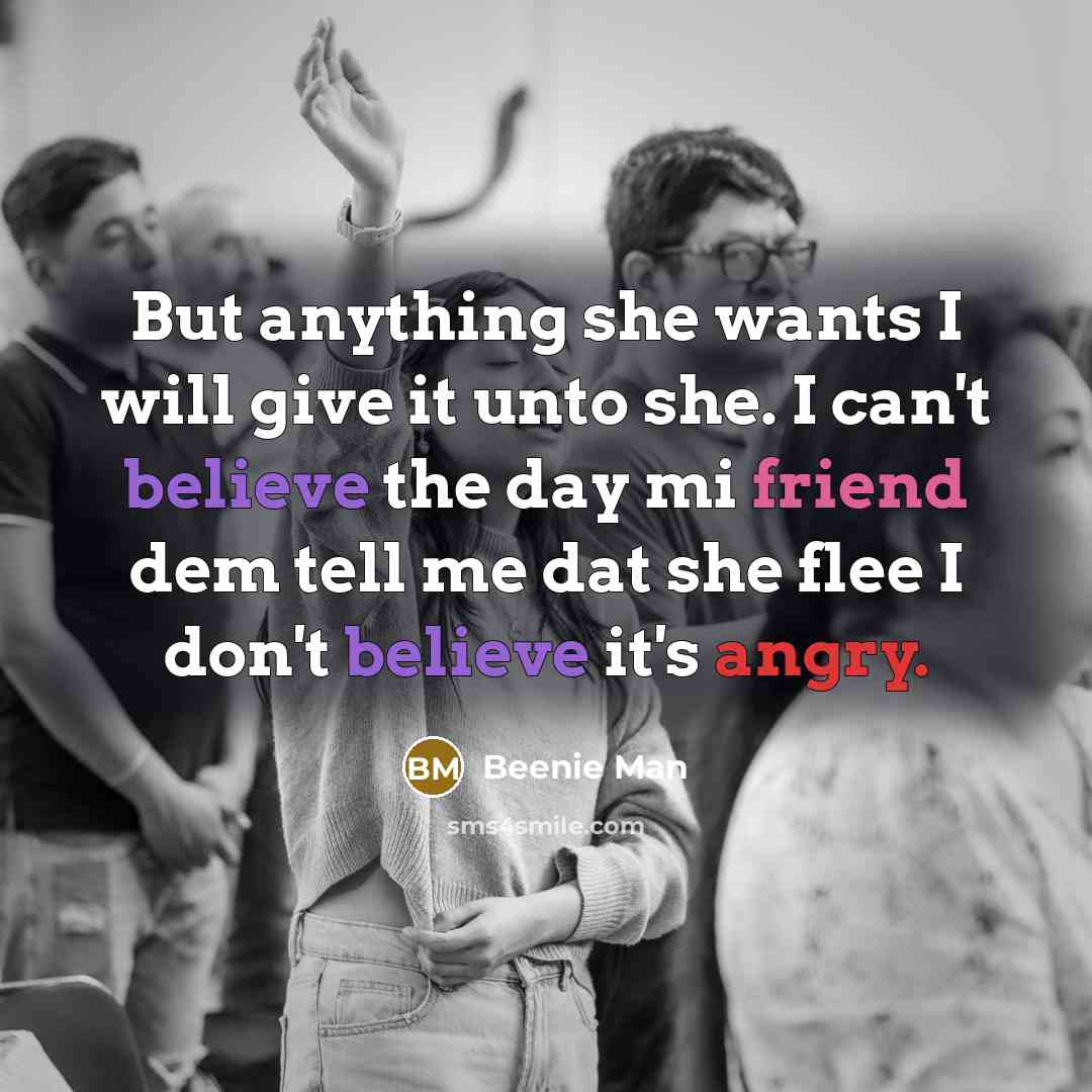 “But anything she wants I will give it unto she. I can't believe the day mi friend dem tell me dat she flee I don't believe it's angry.” quote by Beenie Man