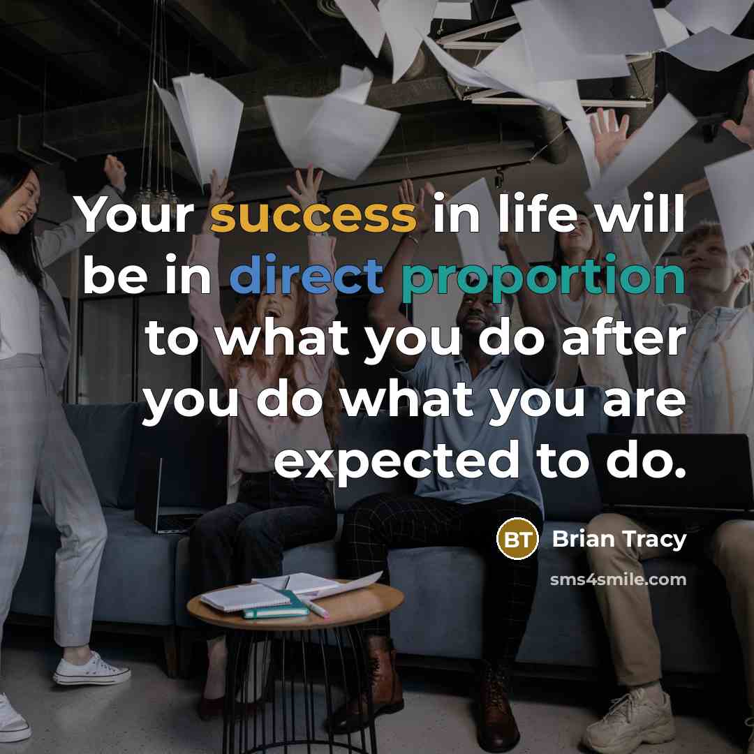 “Your success in life will be in direct proportion to what you do after you do what you are expected to do.” quote by Brian Tracy