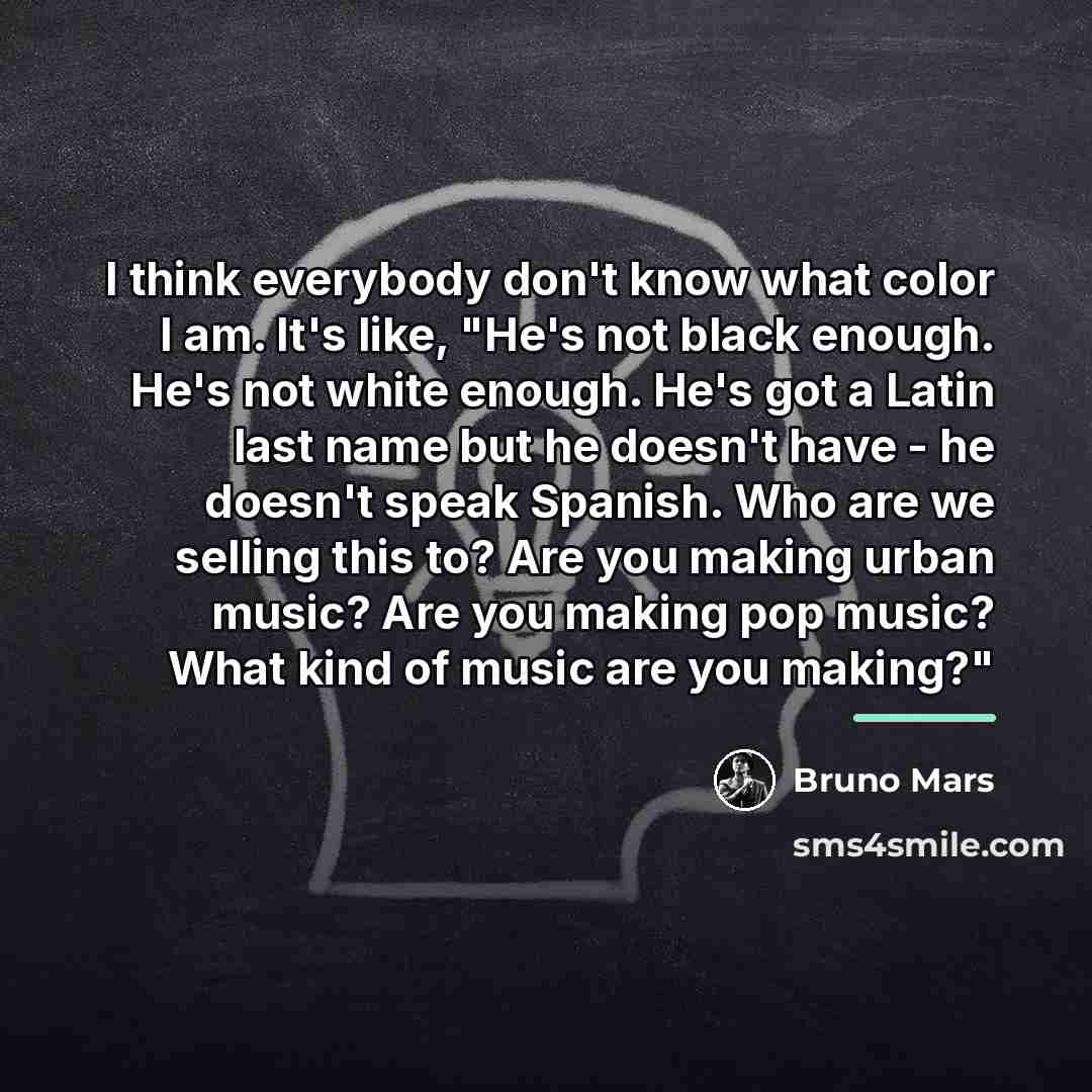 “I think everybody don't know what color I am. It's…” quote by Bruno Mars